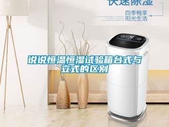 知識(shí)百科說說恒溫恒濕試驗(yàn)箱臺(tái)式與立式的區(qū)別