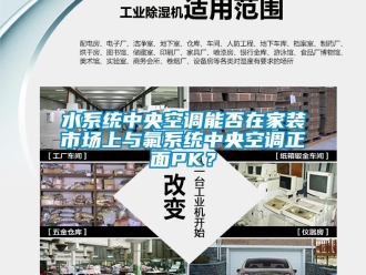 知識(shí)百科水系統(tǒng)中央空調(diào)能否在家裝市場(chǎng)上與氟系統(tǒng)中央空調(diào)正面PK？