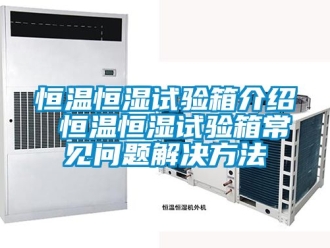 知識百科恒溫恒濕試驗箱介紹 恒溫恒濕試驗箱常見問題解決方法