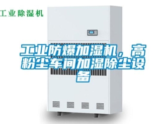 企業新聞工業防爆加濕機，高粉塵車間加濕除塵設備