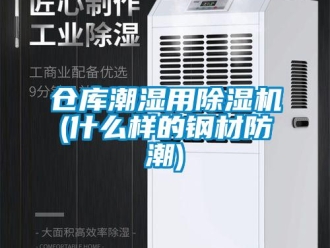 企業(yè)新聞倉庫潮濕用除濕機(jī)(什么樣的鋼材防潮)