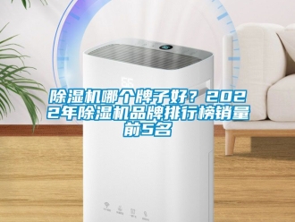 企業新聞除濕機哪個牌子好？2022年除濕機品牌排行榜銷量前5名