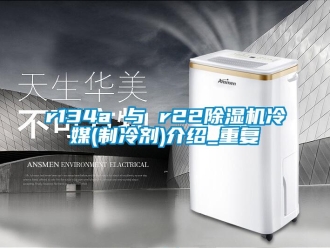 企業(yè)新聞r134a 與 r22除濕機(jī)冷媒(制冷劑)介紹_重復(fù)