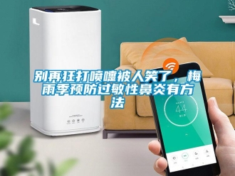 常見問題別再狂打噴嚏被人笑了，梅雨季預(yù)防過敏性鼻炎有方法