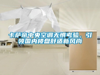 企業新聞卡薩帝中央空調無懼考驗，引領國內樓盤舒適新風尚