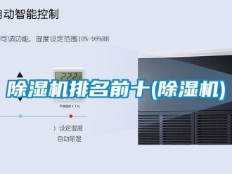 行業(yè)新聞除濕機(jī)排名前十(除濕機(jī))