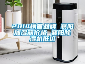 企業(yè)新聞2014榜首品牌 襄陽(yáng)加濕器價(jià)格 襄陽(yáng)除濕機(jī)低價(jià)