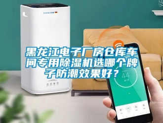 企業新聞黑龍江電子廠房倉庫車間專用除濕機選哪個牌子防潮效果好？