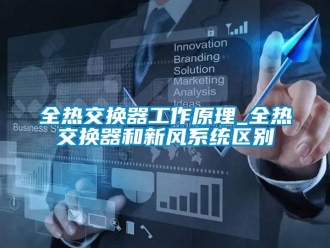 企業新聞全熱交換器工作原理_全熱交換器和新風系統區別