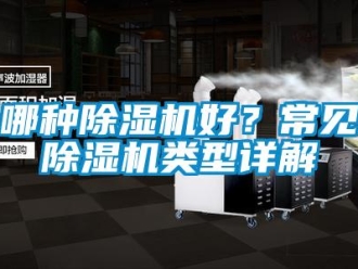 行業(yè)新聞哪種除濕機(jī)好？常見除濕機(jī)類型詳解