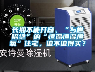 知識(shí)百科長(zhǎng)期不能開(kāi)窗、“與世隔絕”的“恒溫恒濕恒氧”住宅，值不值得買(mǎi)？