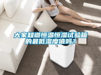 知識百科大家知道恒溫恒濕試驗箱的最低濕度值嗎？