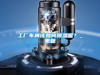 企業(yè)新聞工廠車間該如何除濕呢？_重復(fù)