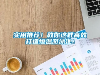 知識百科實用推薦！教你這樣高效打造恒溫游泳池！