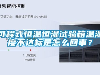 知識百科可程式恒溫恒濕試驗箱溫濕度不達標是怎么回事？