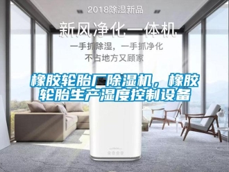 知識百科橡膠輪胎廠除濕機，橡膠輪胎生產濕度控制設備