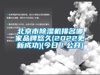 企業新聞北京市除濕機排名哪家品牌悠久(2022更新成功)(今日／公開)