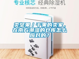 企業新聞賣堅果／干果的賣家，在南方潮濕的倉庫怎么應對的？