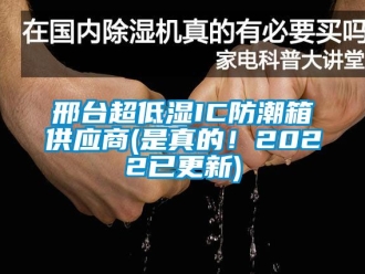 常見問題邢臺超低濕IC防潮箱供應(yīng)商(是真的！2022已更新)