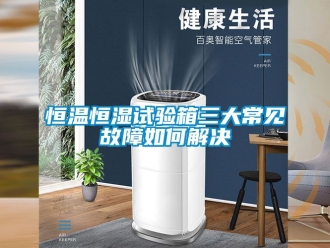 知識百科恒溫恒濕試驗箱三大常見故障如何解決