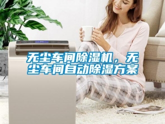 知識百科無塵車間除濕機，無塵車間自動除濕方案