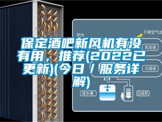 企業新聞保定酒吧新風機有沒有用，推薦(2022已更新)(今日／服務詳解)