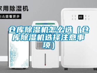 企業新聞倉庫除濕機怎么選（倉庫除濕機選擇注意事項）