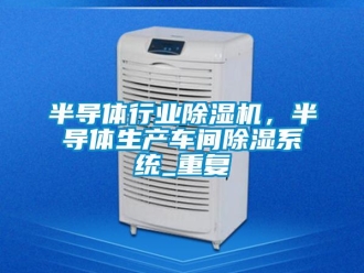 企業新聞半導體行業除濕機，半導體生產車間除濕系統_重復