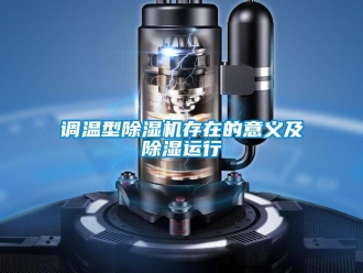 企業(yè)新聞?wù){(diào)溫型除濕機(jī)存在的意義及除濕運(yùn)行