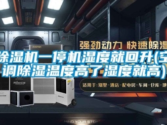 行業(yè)新聞除濕機一停機濕度就回升(空調(diào)除濕溫度高了濕度就高)