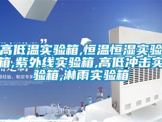 知識(shí)百科高低溫實(shí)驗(yàn)箱,恒溫恒濕實(shí)驗(yàn)箱,紫外線實(shí)驗(yàn)箱,高低沖擊實(shí)驗(yàn)箱,淋雨實(shí)驗(yàn)箱
