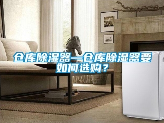 企業新聞倉庫除濕器—倉庫除濕器要如何選購？