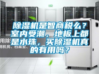行業新聞除濕機是智商稅么？室內受潮，地板上都是水珠，買除濕機真的有用嗎？