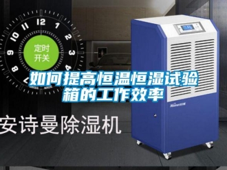 知識百科如何提高恒溫恒濕試驗箱的工作效率