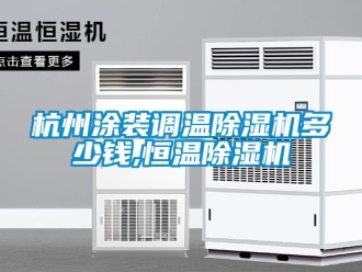 知識(shí)百科杭州涂裝調(diào)溫除濕機(jī)多少錢,恒溫除濕機(jī)