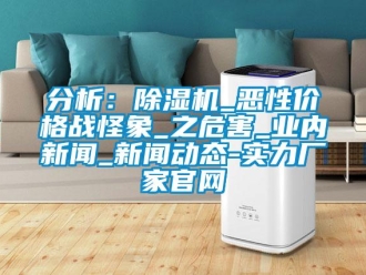 企業(yè)新聞分析：除濕機_惡性價格戰(zhàn)怪象_之危害_業(yè)內(nèi)新聞_新聞動態(tài)-實力廠家官網(wǎng)