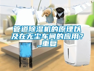 企業(yè)新聞管道除濕機的原理以及在無塵車間的應用？_重復