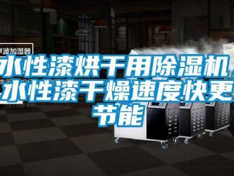 知識(shí)百科水性漆烘干用除濕機(jī)，水性漆干燥速度快更節(jié)能