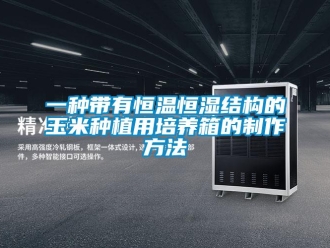 知識百科一種帶有恒溫恒濕結(jié)構(gòu)的玉米種植用培養(yǎng)箱的制作方法
