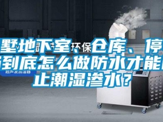 企業新聞別墅地下室、倉庫、停車場到底怎么做防水才能防止潮濕滲水？