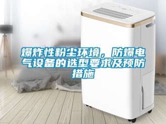 企業新聞爆炸性粉塵環境，防爆電氣設備的選型要求及預防措施