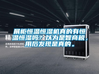 知識百科展柜恒溫恒濕機真的有恒溫恒濕嗎？以為是智商稅，用后發(fā)現是真的。