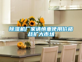 企業(yè)新聞除濕機廠家請慎重使用價格戰(zhàn)擴大市場