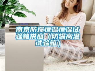 知識(shí)百科南京防爆恒溫恒濕試驗(yàn)箱供應(yīng)（防爆高溫試驗(yàn)箱）
