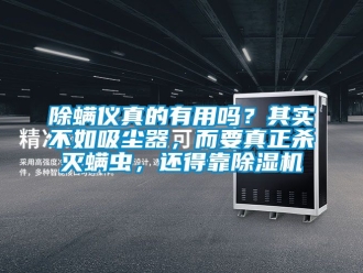企業(yè)新聞除螨儀真的有用嗎？其實(shí)不如吸塵器，而要真正殺滅螨蟲(chóng)，還得靠除濕機(jī)