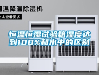 知識百科恒溫恒濕試驗箱濕度達到100%和水中的區別