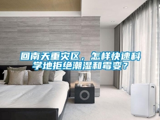 常見問題回南天重災區(qū)，怎樣快速科學地拒絕潮濕和霉變？