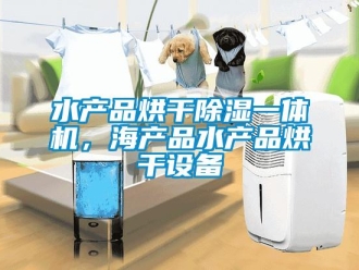 知識(shí)百科水產(chǎn)品烘干除濕一體機(jī)，海產(chǎn)品水產(chǎn)品烘干設(shè)備