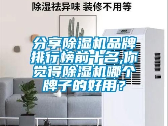 企業(yè)新聞分享除濕機(jī)品牌排行榜前十名,你覺得除濕機(jī)哪個(gè)牌子的好用？