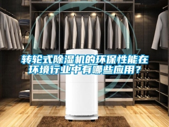 知識百科轉(zhuǎn)輪式除濕機的環(huán)保性能在環(huán)境行業(yè)中有哪些應(yīng)用？